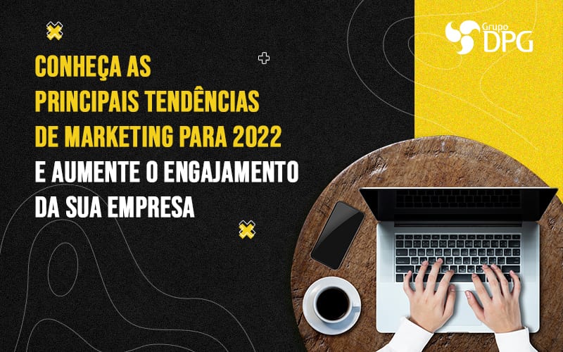 Conheca As Principais Tendencias De Marketing Para 2022 E Aumente O Engajamento Da Sua Empresa Blog - Marketing Contábil Digital | Grupo DPG